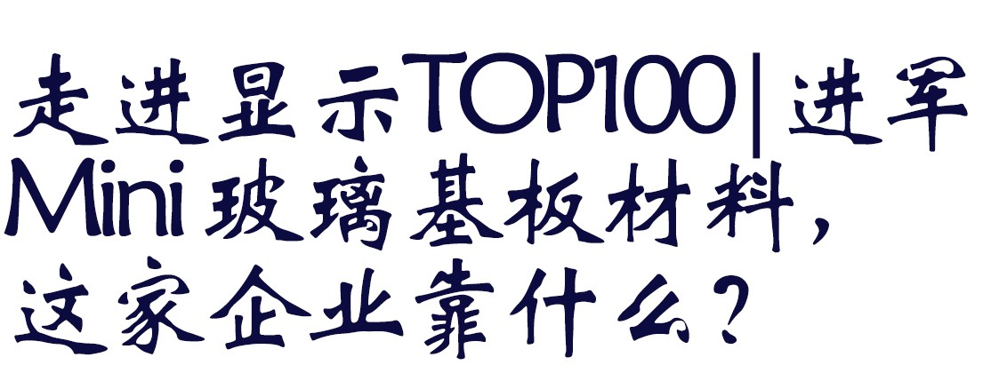 走进显示TOP100|进军Mini 玻璃基板材料，这家企业靠什么？